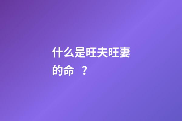 什么是旺夫旺妻的命？